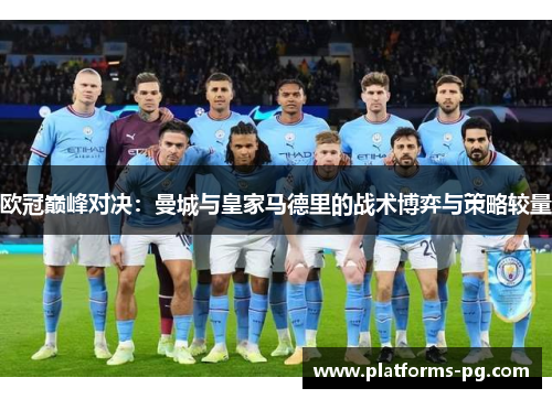欧冠巅峰对决:曼城与皇家马德里的战术博弈与策略较量 欧冠巅峰对决:曼城与皇家马德里的战术博弈与策略较量