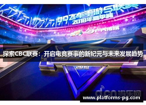 探索CBC联赛:开启电竞赛事的新纪元与未来发展趋势 探索CBC联赛:开启电竞赛事的新纪元与未来发展趋势
