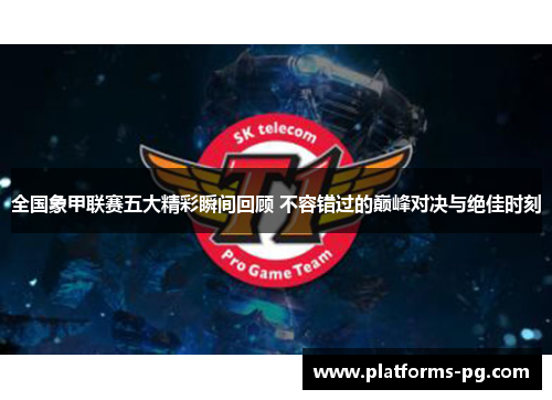 全国象甲联赛五大精彩瞬间回顾 不容错过的巅峰对决与绝佳时刻 全国象甲联赛五大精彩瞬间回顾 不容错过的巅峰对决与绝佳时刻