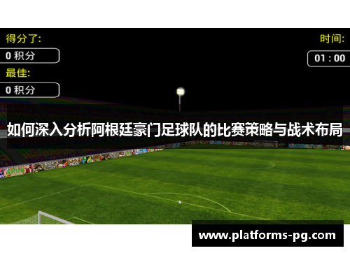 如何深入分析阿根廷豪门足球队的比赛策略与战术布局 如何深入分析阿根廷豪门足球队的比赛策略与战术布局