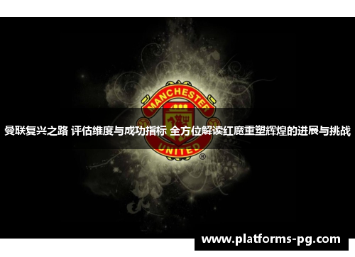 曼联复兴之路 评估维度与成功指标 全方位解读红魔重塑辉煌的进展与挑战