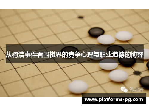 从柯洁事件看围棋界的竞争心理与职业道德的博弈 从柯洁事件看围棋界的竞争心理与职业道德的博弈