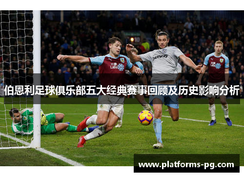 伯恩利足球俱乐部五大经典赛事回顾及历史影响分析 伯恩利足球俱乐部五大经典赛事回顾及历史影响分析