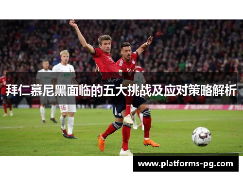 拜仁慕尼黑面临的五大挑战及应对策略解析 拜仁慕尼黑面临的五大挑战及应对策略解析