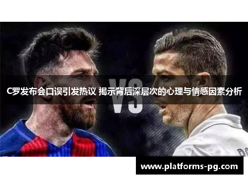 C罗发布会口误引发热议 揭示背后深层次的心理与情感因素分析 C罗发布会口误引发热议 揭示背后深层次的心理与情感因素分析