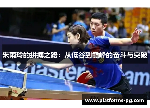 朱雨玲的拼搏之路：从低谷到巅峰的奋斗与突破