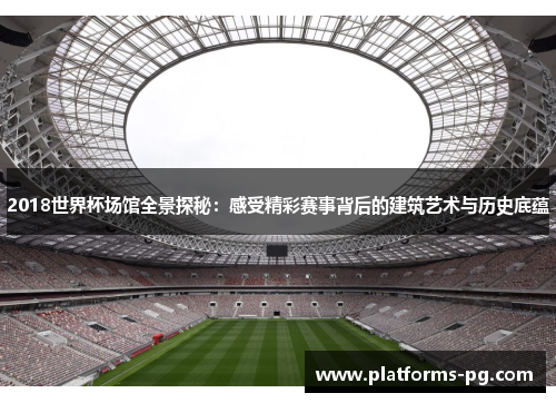 2018世界杯场馆全景探秘:感受精彩赛事背后的建筑艺术与历史底蕴 2018世界杯场馆全景探秘:感受精彩赛事背后的建筑艺术与历史底蕴
