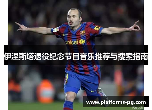 伊涅斯塔退役纪念节目音乐推荐与搜索指南