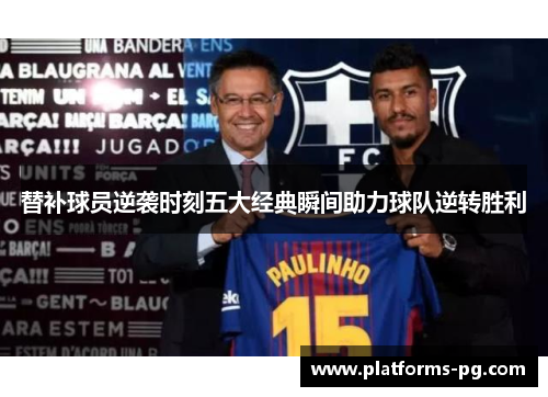 替补球员逆袭时刻五大经典瞬间助力球队逆转胜利