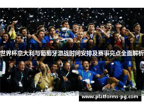 世界杯意大利与葡萄牙激战时间安排及赛事亮点全面解析