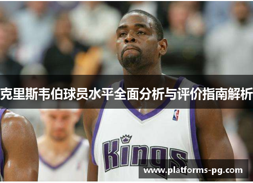 克里斯韦伯球员水平全面分析与评价指南解析 克里斯韦伯球员水平全面分析与评价指南解析