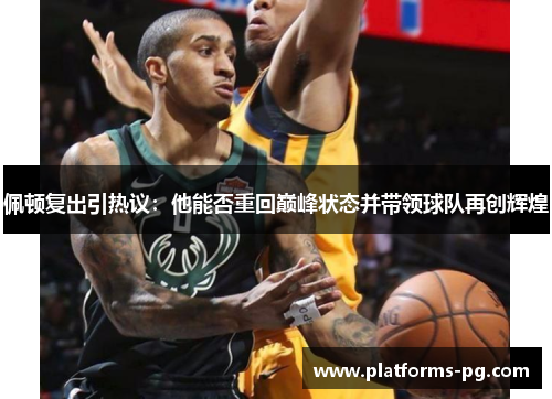 佩顿复出引热议:他能否重回巅峰状态并带领球队再创辉煌 佩顿复出引热议:他能否重回巅峰状态并带领球队再创辉煌
