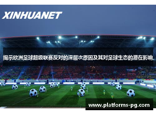 揭示欧洲足球超级联赛反对的深层次原因及其对足球生态的潜在影响
