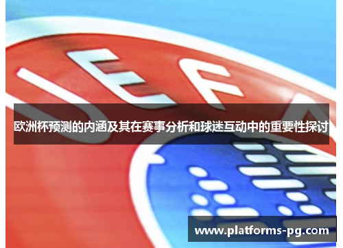 欧洲杯预测的内涵及其在赛事分析和球迷互动中的重要性探讨 欧洲杯预测的内涵及其在赛事分析和球迷互动中的重要性探讨