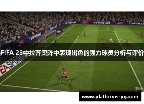 FIFA 23中拉齐奥阵中表现出色的强力球员分析与评价