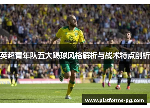 英超青年队五大踢球风格解析与战术特点剖析
