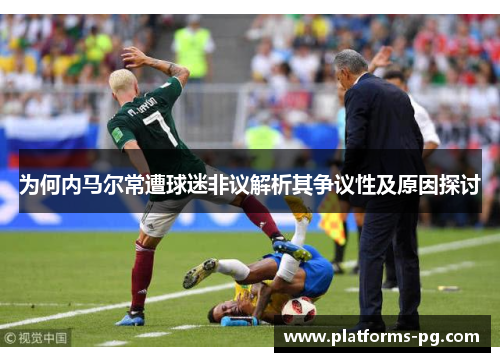 为何内马尔常遭球迷非议解析其争议性及原因探讨