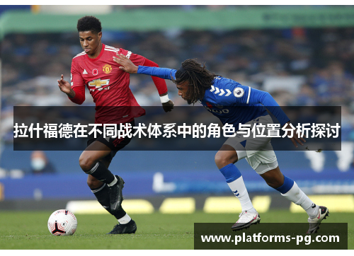 拉什福德在不同战术体系中的角色与位置分析探讨