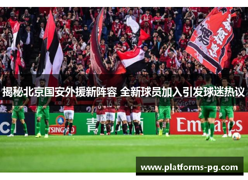 揭秘北京国安外援新阵容 全新球员加入引发球迷热议