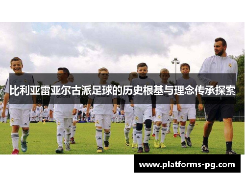 比利亚雷亚尔古派足球的历史根基与理念传承探索