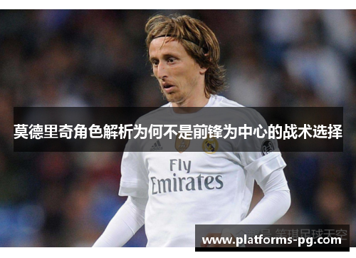 莫德里奇角色解析为何不是前锋为中心的战术选择