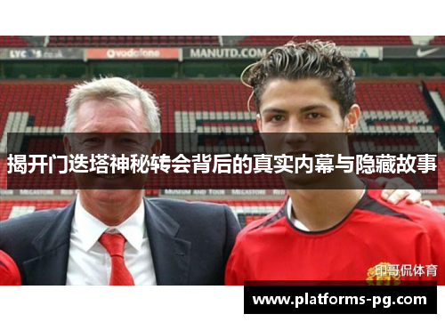 揭开门迭塔神秘转会背后的真实内幕与隐藏故事