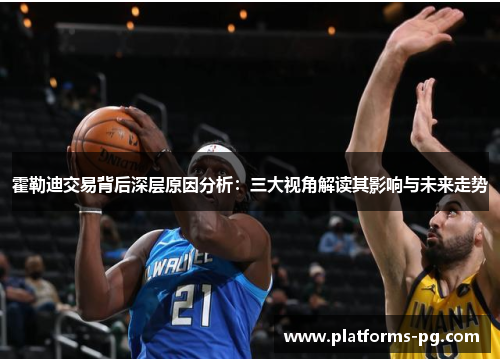 霍勒迪交易背后深层原因分析:三大视角解读其影响与未来走势 霍勒迪交易背后深层原因分析:三大视角解读其影响与未来走势