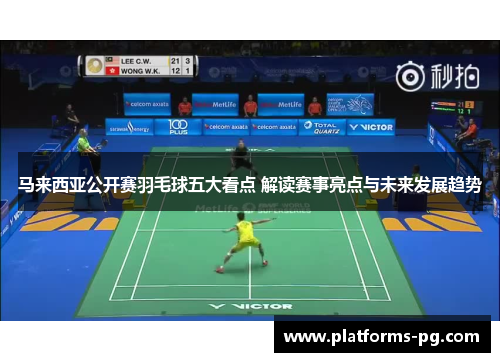 马来西亚公开赛羽毛球五大看点 解读赛事亮点与未来发展趋势 马来西亚公开赛羽毛球五大看点 解读赛事亮点与未来发展趋势