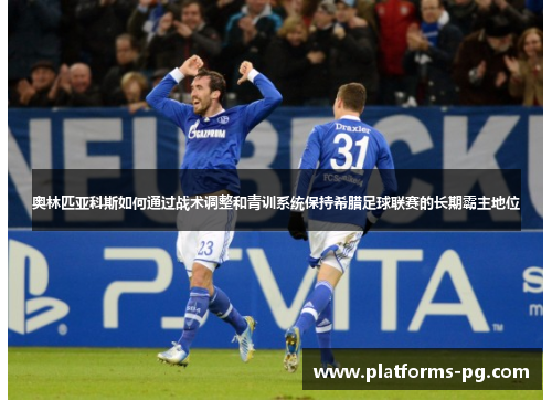 奥林匹亚科斯如何通过战术调整和青训系统保持希腊足球联赛的长期霸主地位