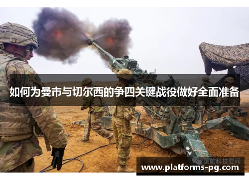 如何为曼市与切尔西的争四关键战役做好全面准备