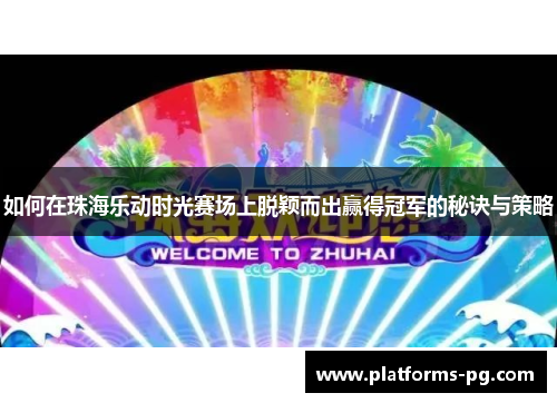 如何在珠海乐动时光赛场上脱颖而出赢得冠军的秘诀与策略