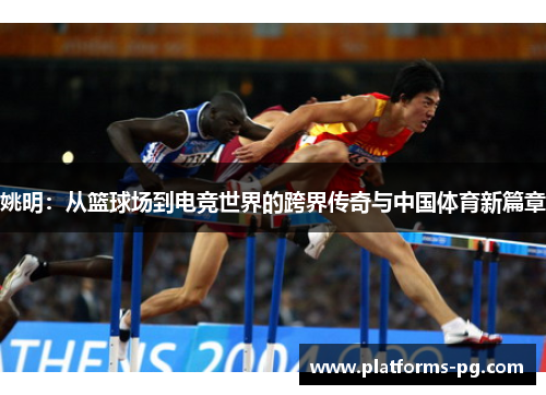 姚明：从篮球场到电竞世界的跨界传奇与中国体育新篇章