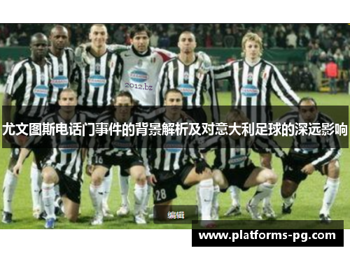 尤文图斯电话门事件的背景解析及对意大利足球的深远影响 尤文图斯电话门事件的背景解析及对意大利足球的深远影响
