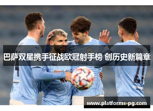 巴萨双星携手征战欧冠射手榜 创历史新篇章 巴萨双星携手征战欧冠射手榜 创历史新篇章