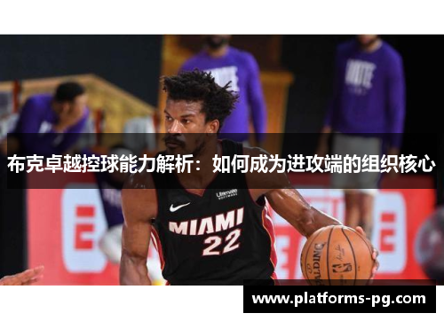 布克卓越控球能力解析:如何成为进攻端的组织核心 布克卓越控球能力解析:如何成为进攻端的组织核心