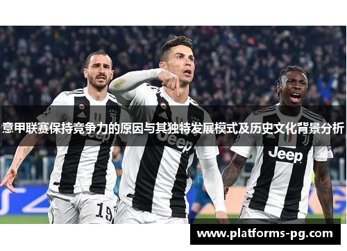 意甲联赛保持竞争力的原因与其独特发展模式及历史文化背景分析