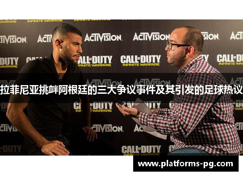 拉菲尼亚挑衅阿根廷的三大争议事件及其引发的足球热议