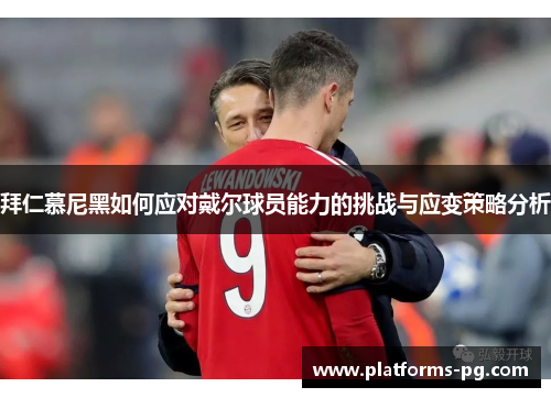 拜仁慕尼黑如何应对戴尔球员能力的挑战与应变策略分析 拜仁慕尼黑如何应对戴尔球员能力的挑战与应变策略分析