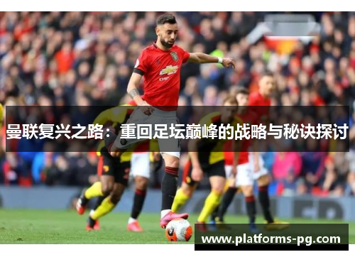 曼联复兴之路：重回足坛巅峰的战略与秘诀探讨