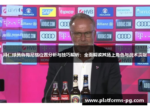 拜仁球员鲁梅尼格位置分析与技巧解析：全面解读其场上角色与战术贡献