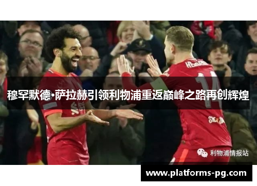 穆罕默德·萨拉赫引领利物浦重返巅峰之路再创辉煌 穆罕默德·萨拉赫引领利物浦重返巅峰之路再创辉煌
