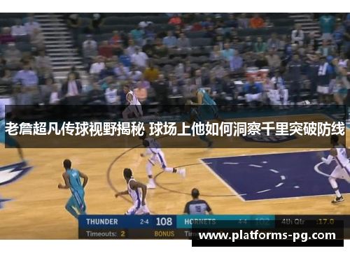 老詹超凡传球视野揭秘 球场上他如何洞察千里突破防线