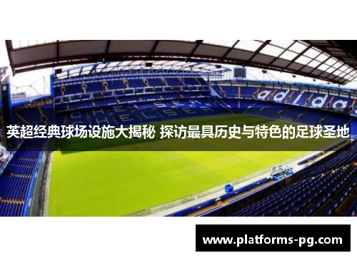 英超经典球场设施大揭秘 探访最具历史与特色的足球圣地 英超经典球场设施大揭秘 探访最具历史与特色的足球圣地