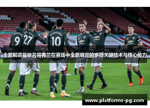 全面解读曼联名将弗兰在赛场中全面展现的多项关键技术与核心能力