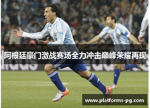 阿根廷豪门激战赛场全力冲击巅峰荣耀再现