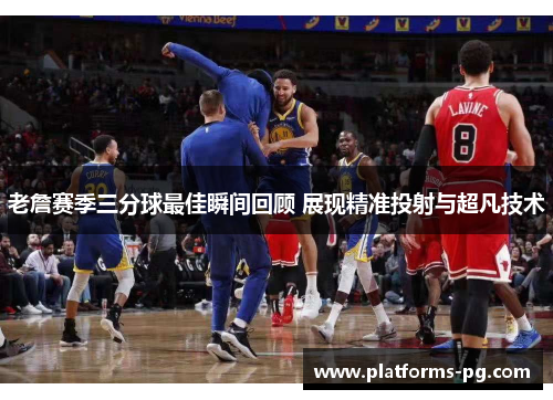 老詹赛季三分球最佳瞬间回顾 展现精准投射与超凡技术
