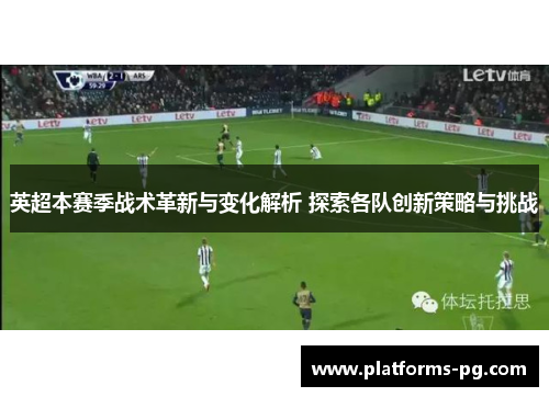 英超本赛季战术革新与变化解析 探索各队创新策略与挑战