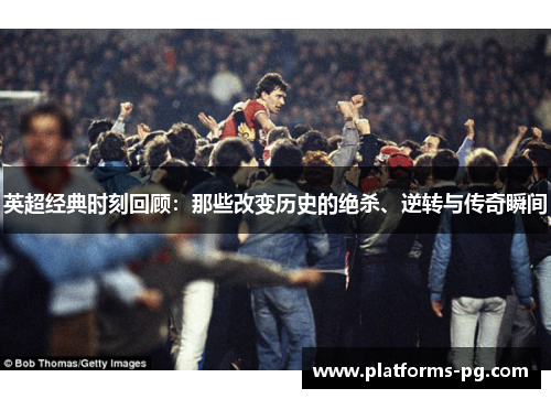英超经典时刻回顾:那些改变历史的绝杀、逆转与传奇瞬间 英超经典时刻回顾:那些改变历史的绝杀、逆转与传奇瞬间