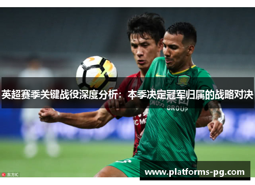 英超赛季关键战役深度分析：本季决定冠军归属的战略对决