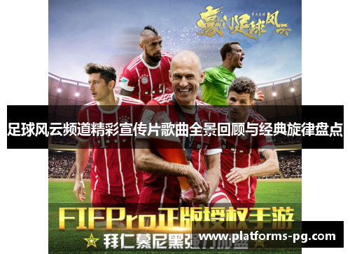 足球风云频道精彩宣传片歌曲全景回顾与经典旋律盘点 足球风云频道精彩宣传片歌曲全景回顾与经典旋律盘点